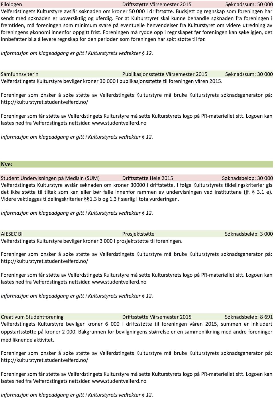 For at Kulturstyret skal kunne behandle søknaden fra foreningen i fremtiden, må foreningen som minimum svare på eventuelle henvendelser fra Kulturstyret om videre utredning av foreningens økonomi