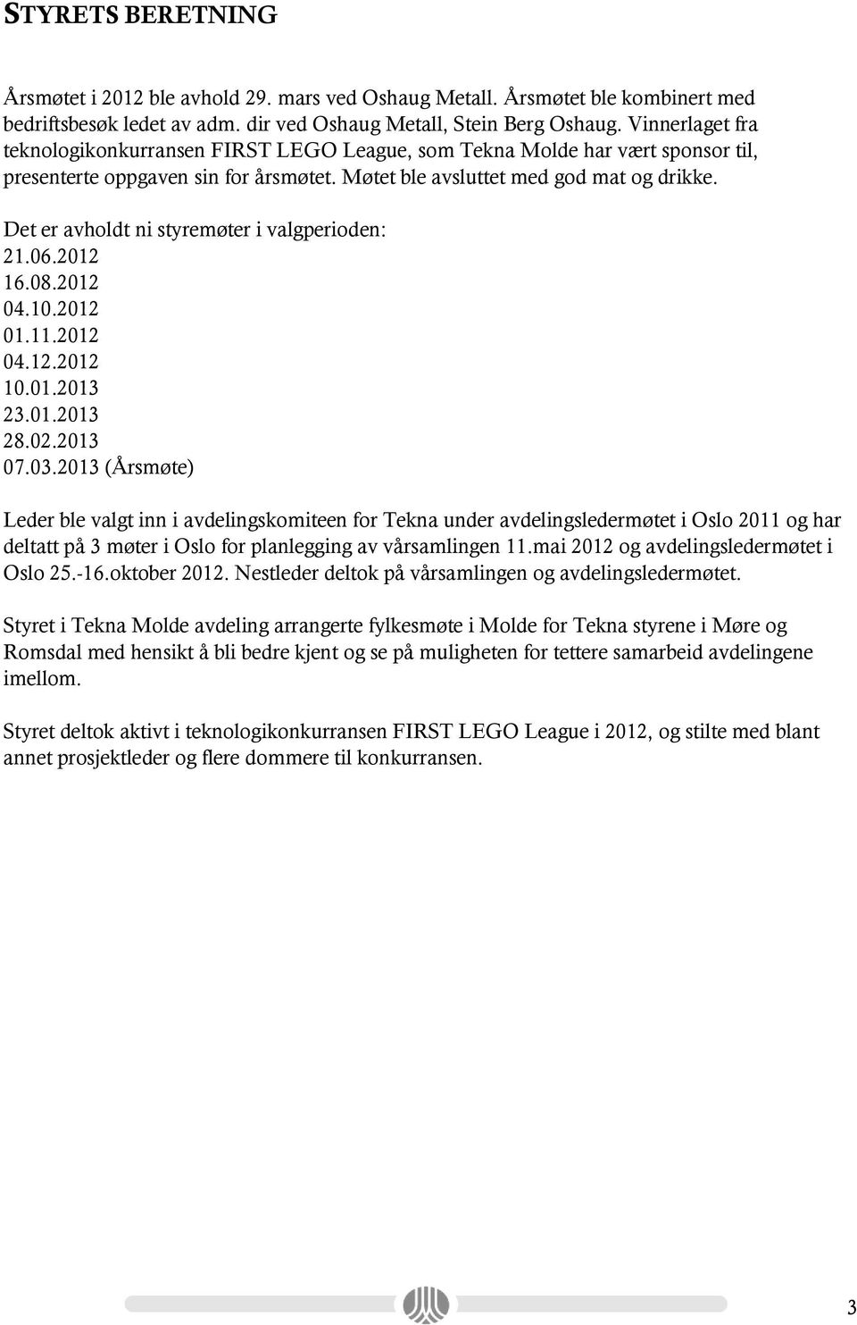 Det er avholdt ni styremøter i valgperioden: 21.06.2012 16.08.2012 04.10.2012 01.11.2012 04.12.2012 10.01.2013 23.01.2013 28.02.2013 07.03.