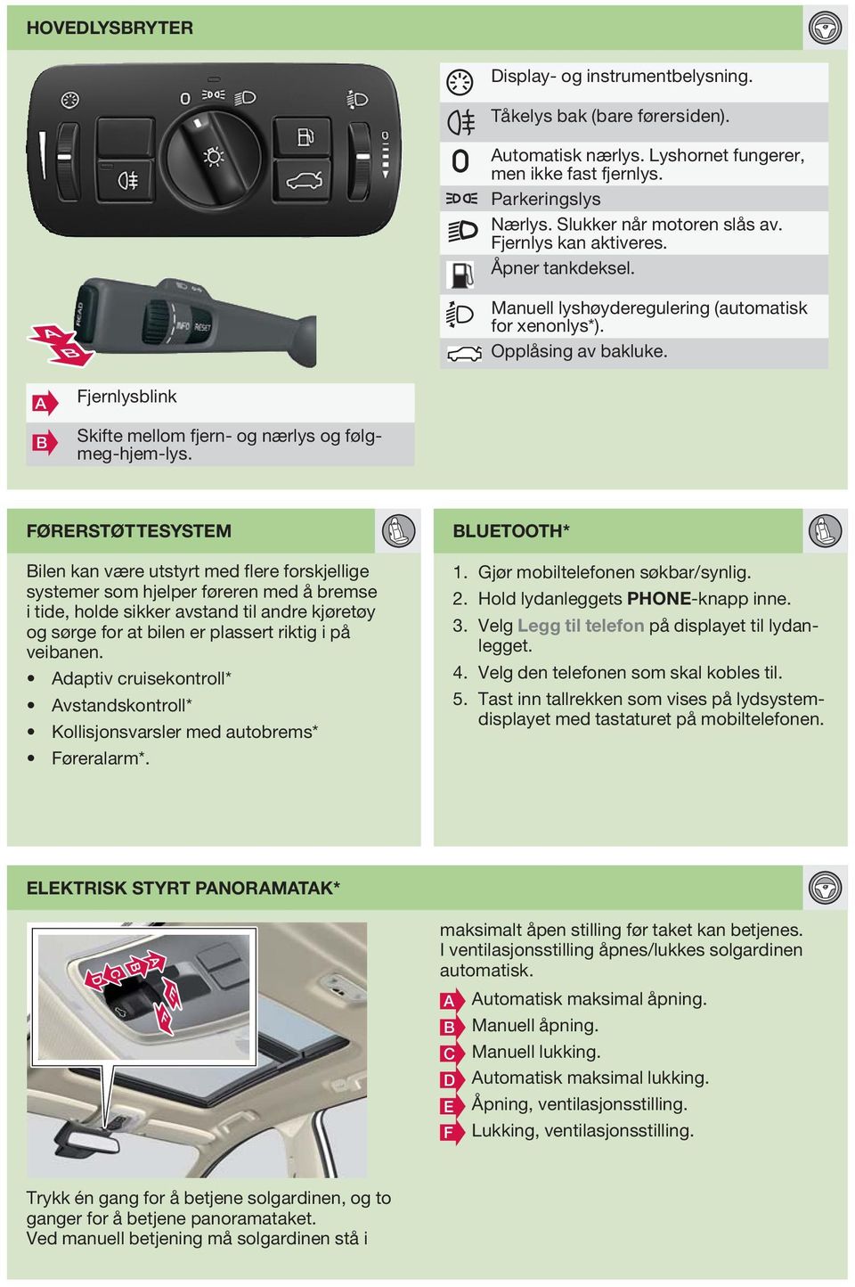 FØRERSTØTTESYSTEM Bilen kan være utstyrt med flere forskjellige systemer som hjelper føreren med å bremse i tide, holde sikker avstand til andre kjøretøy og sørge for at bilen er plassert riktig i på