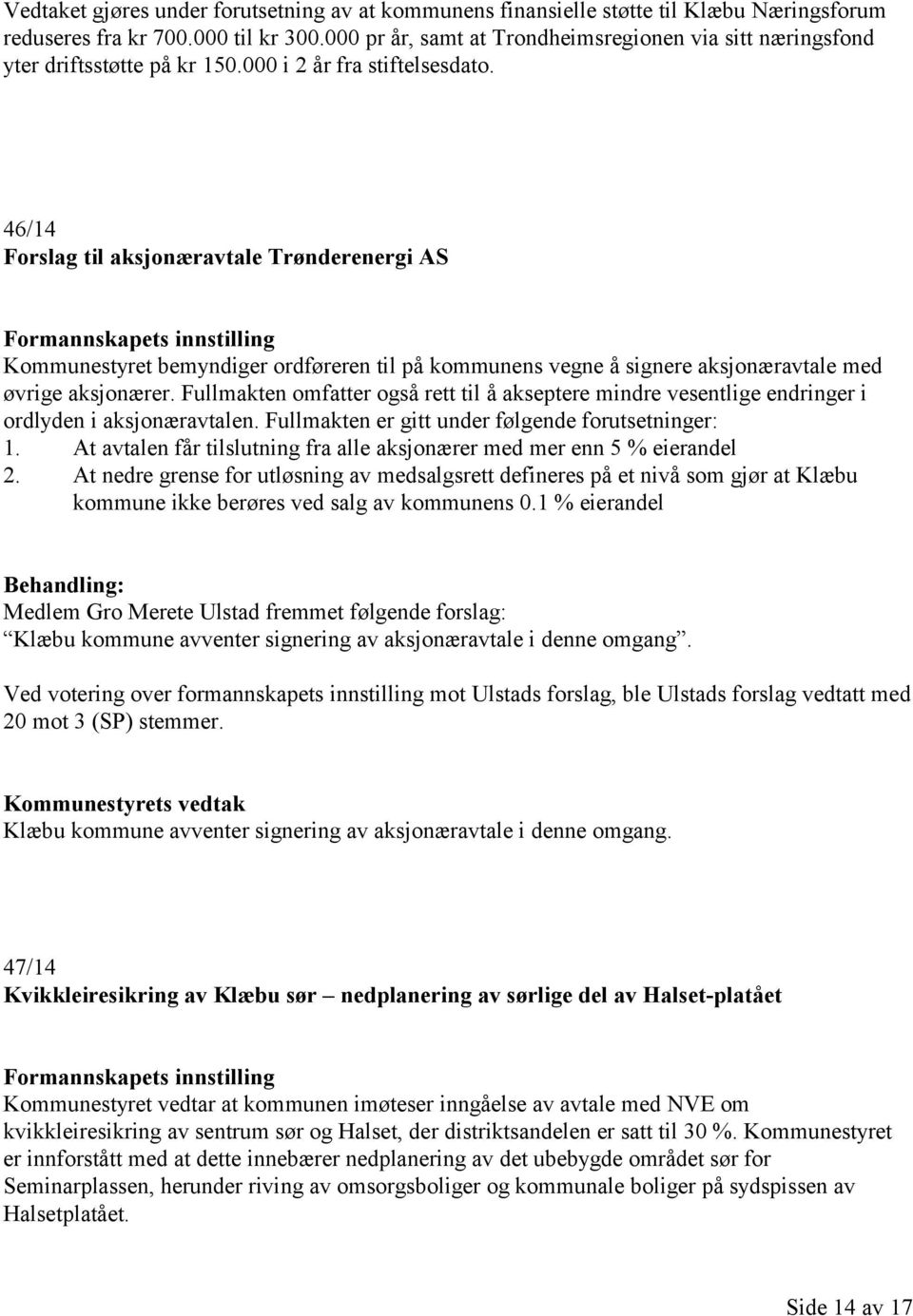 46/14 Forslag til aksjonæravtale Trønderenergi AS Kommunestyret bemyndiger ordføreren til på kommunens vegne å signere aksjonæravtale med øvrige aksjonærer.