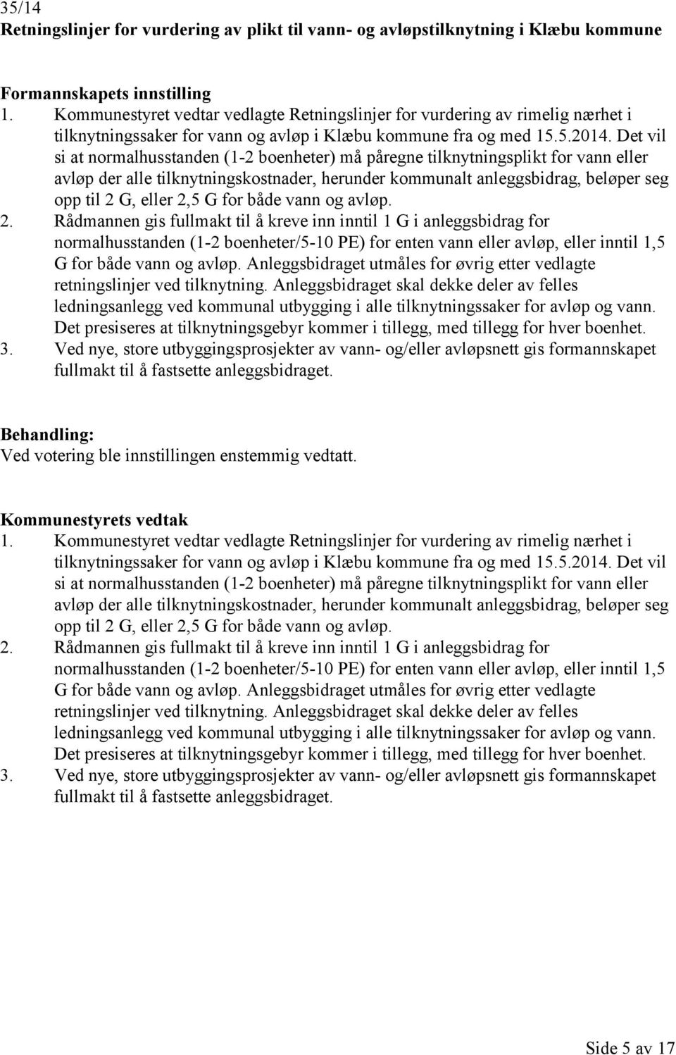 Det vil si at normalhusstanden (1-2 boenheter) må påregne tilknytningsplikt for vann eller avløp der alle tilknytningskostnader, herunder kommunalt anleggsbidrag, beløper seg opp til 2 G, eller 2,5 G