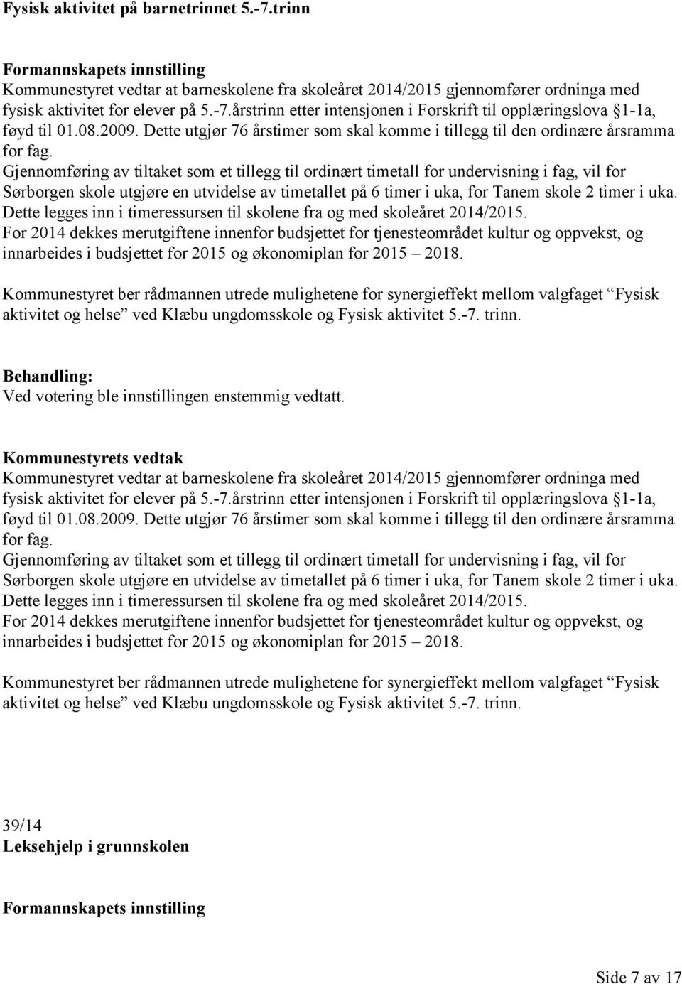 Gjennomføring av tiltaket som et tillegg til ordinært timetall for undervisning i fag, vil for Sørborgen skole utgjøre en utvidelse av timetallet på 6 timer i uka, for Tanem skole 2 timer i uka.