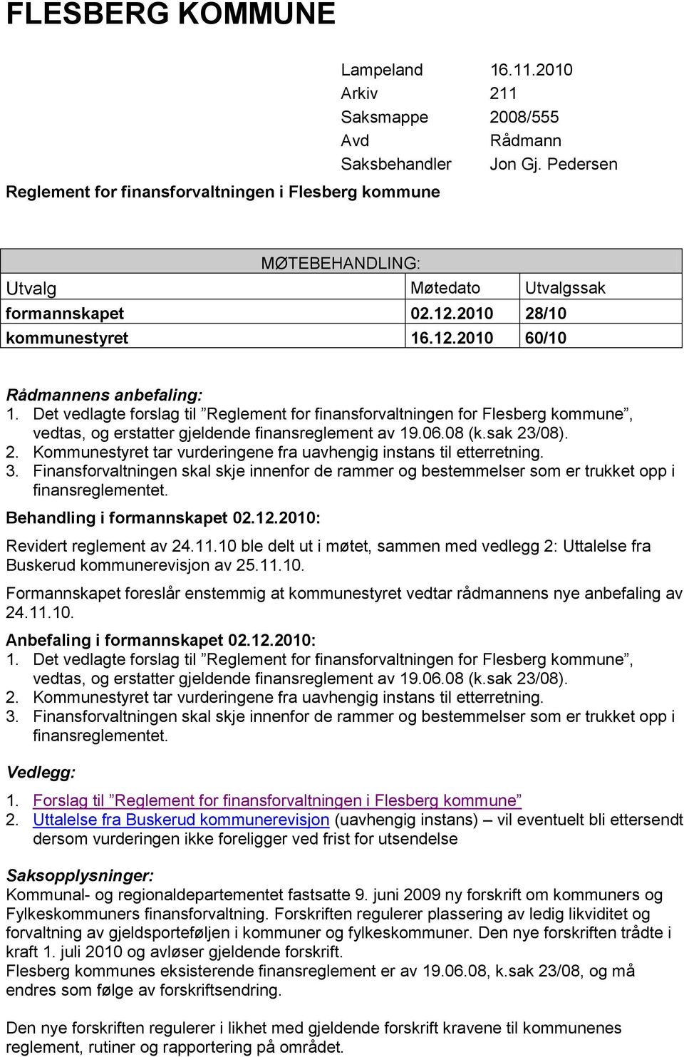 Det vedlagte forslag til Reglement for finansforvaltningen for Flesberg kommune, vedtas, og erstatter gjeldende finansreglement av 19.06.08 (k.sak 23