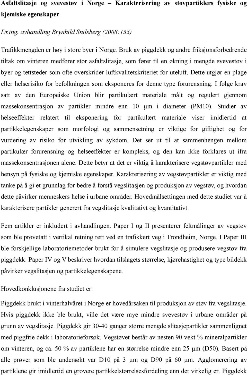 luftkvalitetskriteriet for uteluft. Dette utgjør en plage eller helserisiko for befolkningen som eksponeres for denne type forurensning.