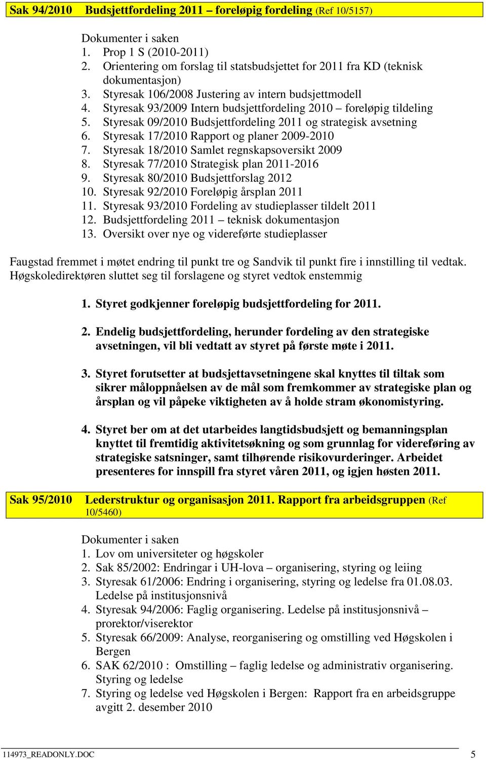 Styresak 17/2010 Rapport og planer 2009-2010 7. Styresak 18/2010 Samlet regnskapsoversikt 2009 8. Styresak 77/2010 Strategisk plan 2011-2016 9. Styresak 80/2010 Budsjettforslag 2012 10.