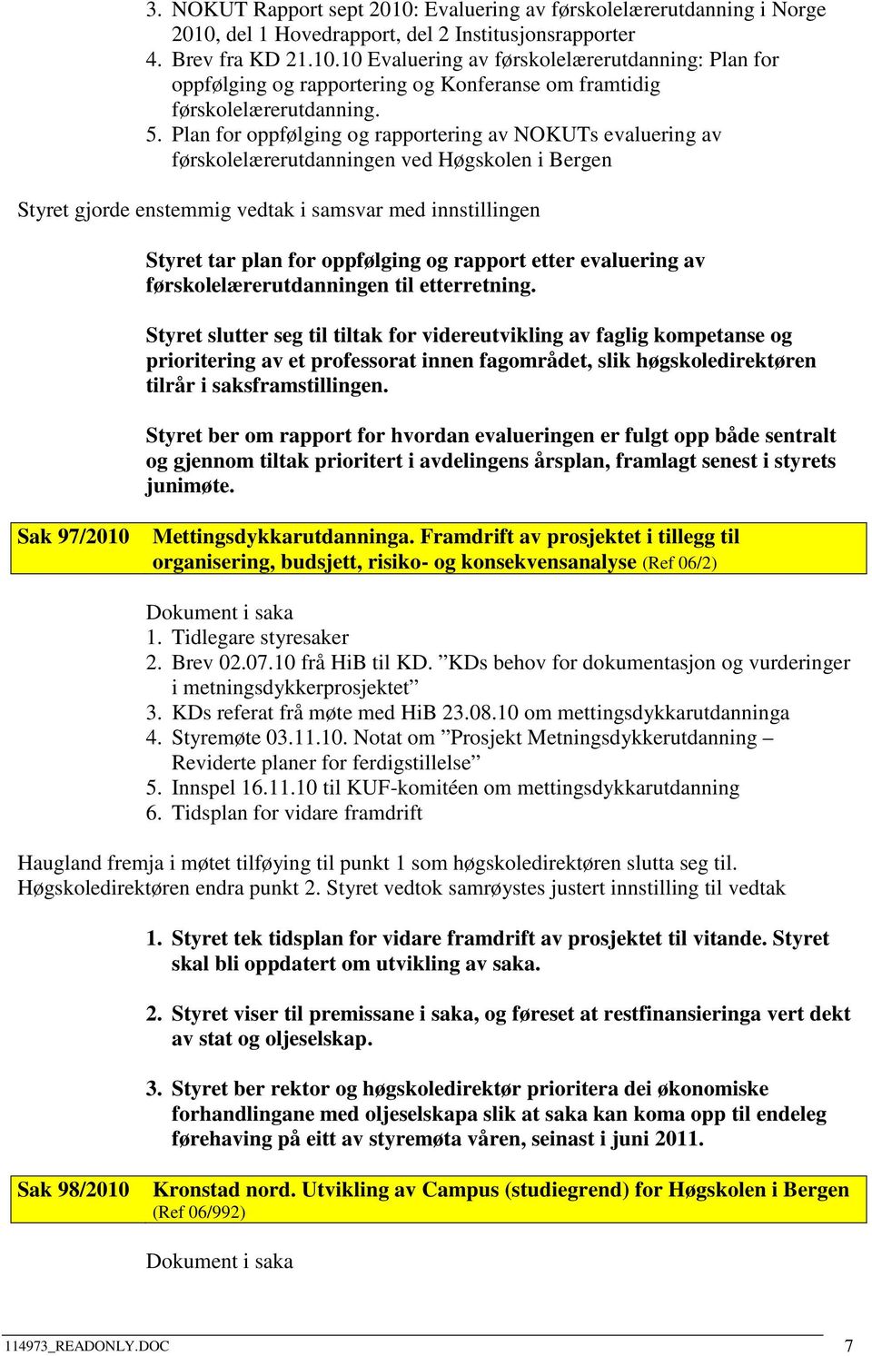 til etterretning. Styret slutter seg til tiltak for videreutvikling av faglig kompetanse og prioritering av et professorat innen fagområdet, slik høgskoledirektøren tilrår i saksframstillingen.