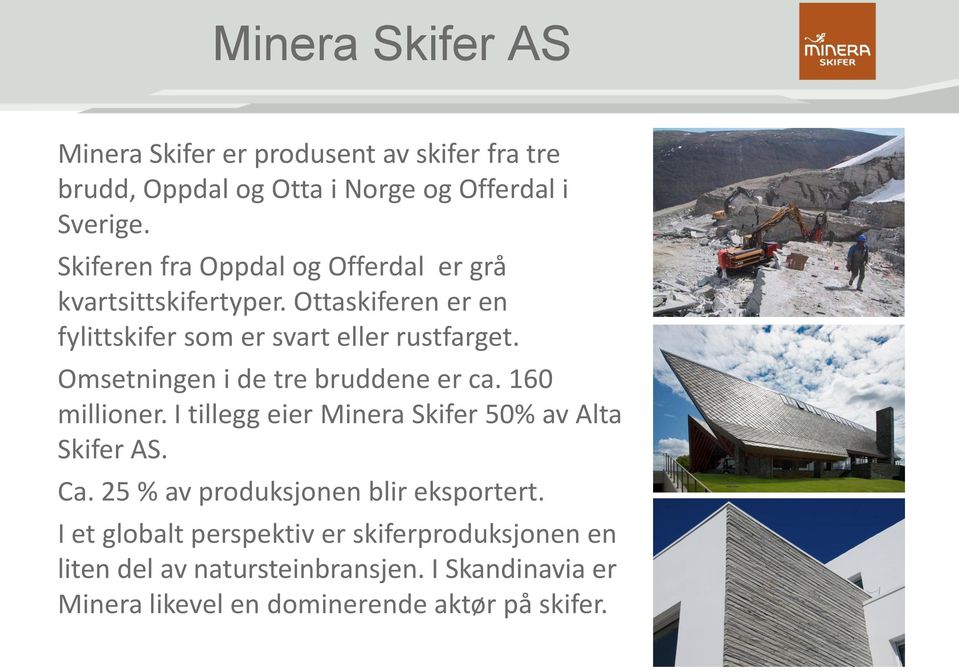 Omsetningen i de tre bruddene er ca. 160 millioner. I tillegg eier Minera Skifer 50% av Alta Skifer AS. Ca.