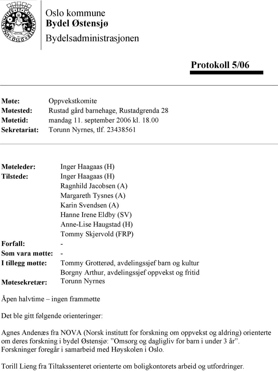 23438561 Møteleder: Inger Haagaas (H) Tilstede: Inger Haagaas (H) Ragnhild Jacobsen (A) Margareth Tysnes (A) Karin Svendsen (A) Hanne Irene Eldby (SV) Anne-Lise Haugstad (H) Tommy Skjervold (FRP)