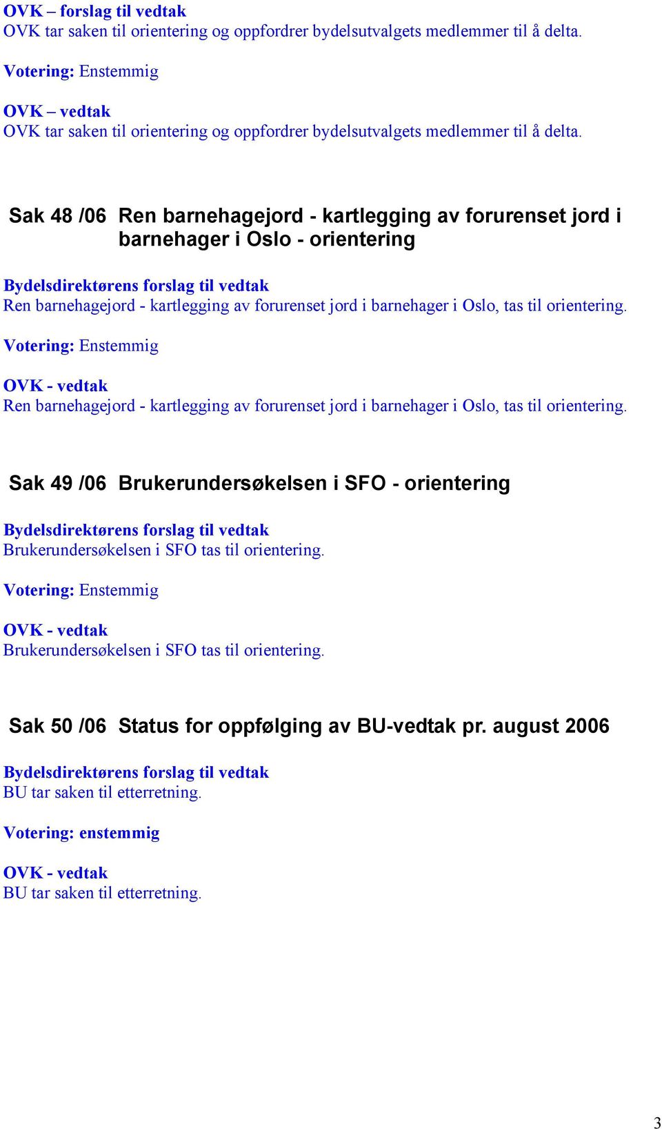 Sak 48 /06 Ren barnehagejord - kartlegging av forurenset jord i barnehager i Oslo - orientering Ren barnehagejord - kartlegging av forurenset jord i barnehager i Oslo, tas til orientering.