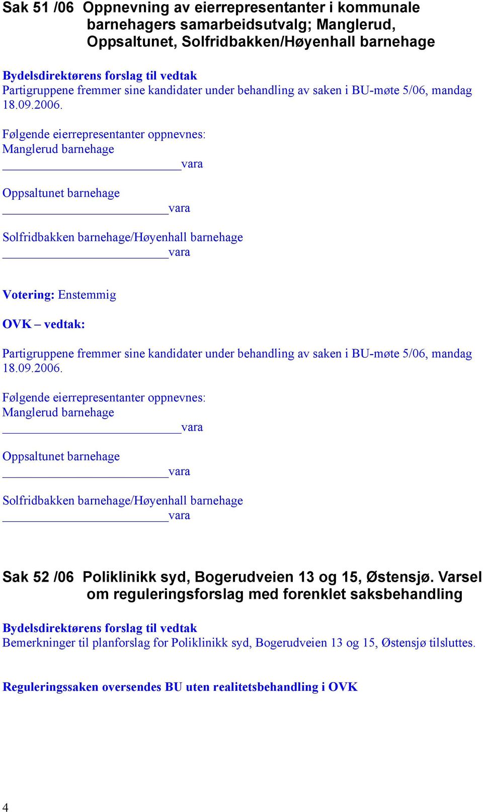 Følgende eierrepresentanter oppnevnes: Manglerud barnehage Oppsaltunet barnehage Solfridbakken barnehage/høyenhall barnehage OVK vedtak: Partigruppene fremmer sine kandidater under behandling 