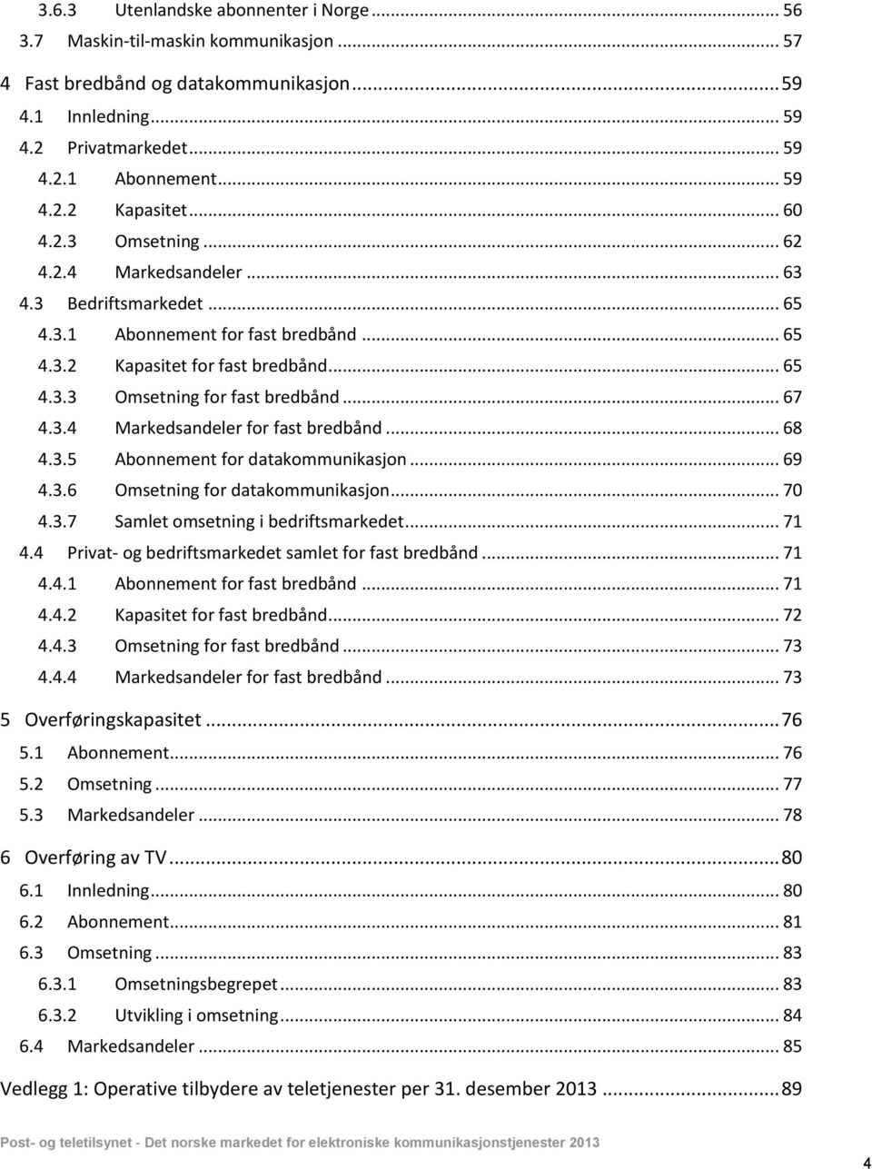 .. 67 4.3.4 Markedsandeler for fast bredbånd... 68 4.3.5 Abonnement for datakommunikasjon... 69 4.3.6 Omsetning for datakommunikasjon... 70 4.3.7 Samlet omsetning i bedriftsmarkedet... 71 4.