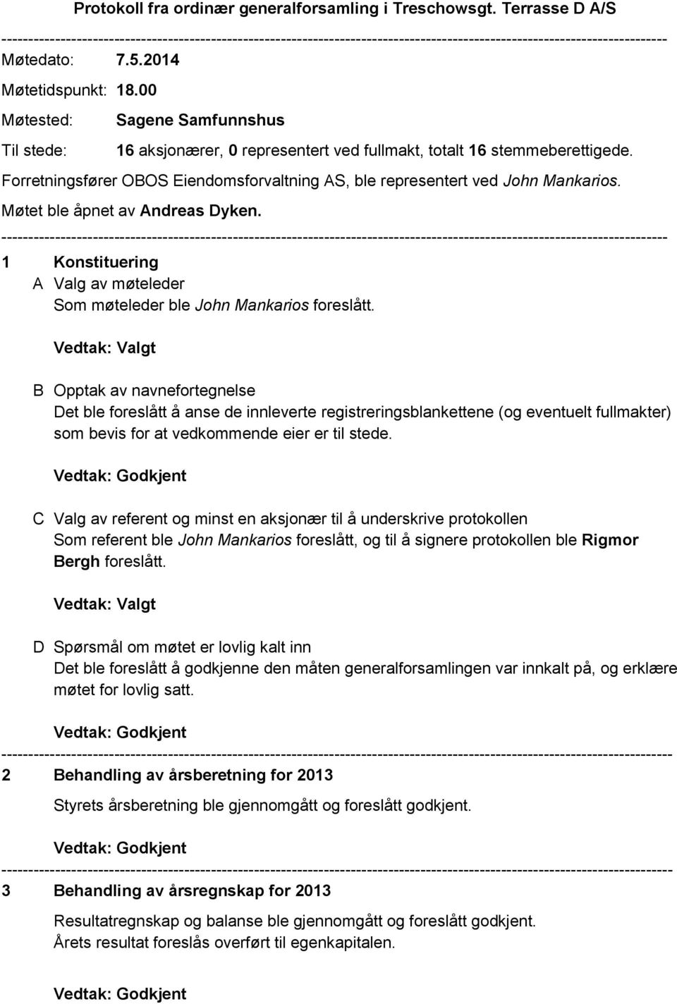 00 Møtested: Til stede: Sagene Samfunnshus 16 aksjonærer, 0 representert ved fullmakt, totalt 16 stemmeberettigede. Forretningsfører OBOS Eiendomsforvaltning AS, ble representert ved John Mankarios.