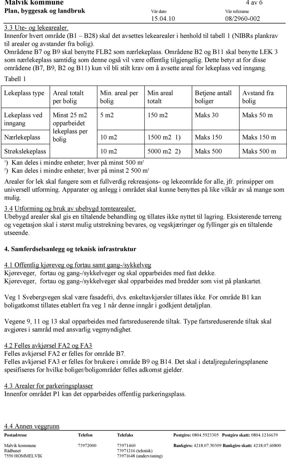 Dette betyr at for disse områdene (B7, B9, B2 og B11) kun vil bli stilt krav om å avsette areal for lekeplass ved inngang. Tabell 1 Lekeplass type Areal totalt per bolig Min.