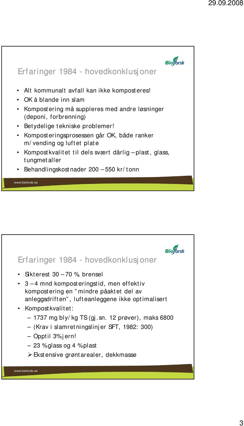 Komposteringsprosessen går OK, både ranker m/vending og luftet plate Kompostkvalitet til dels svært dårlig plast, glass, tungmetaller Behandlingskostnader 200 550 kr/tonn Erfaringer