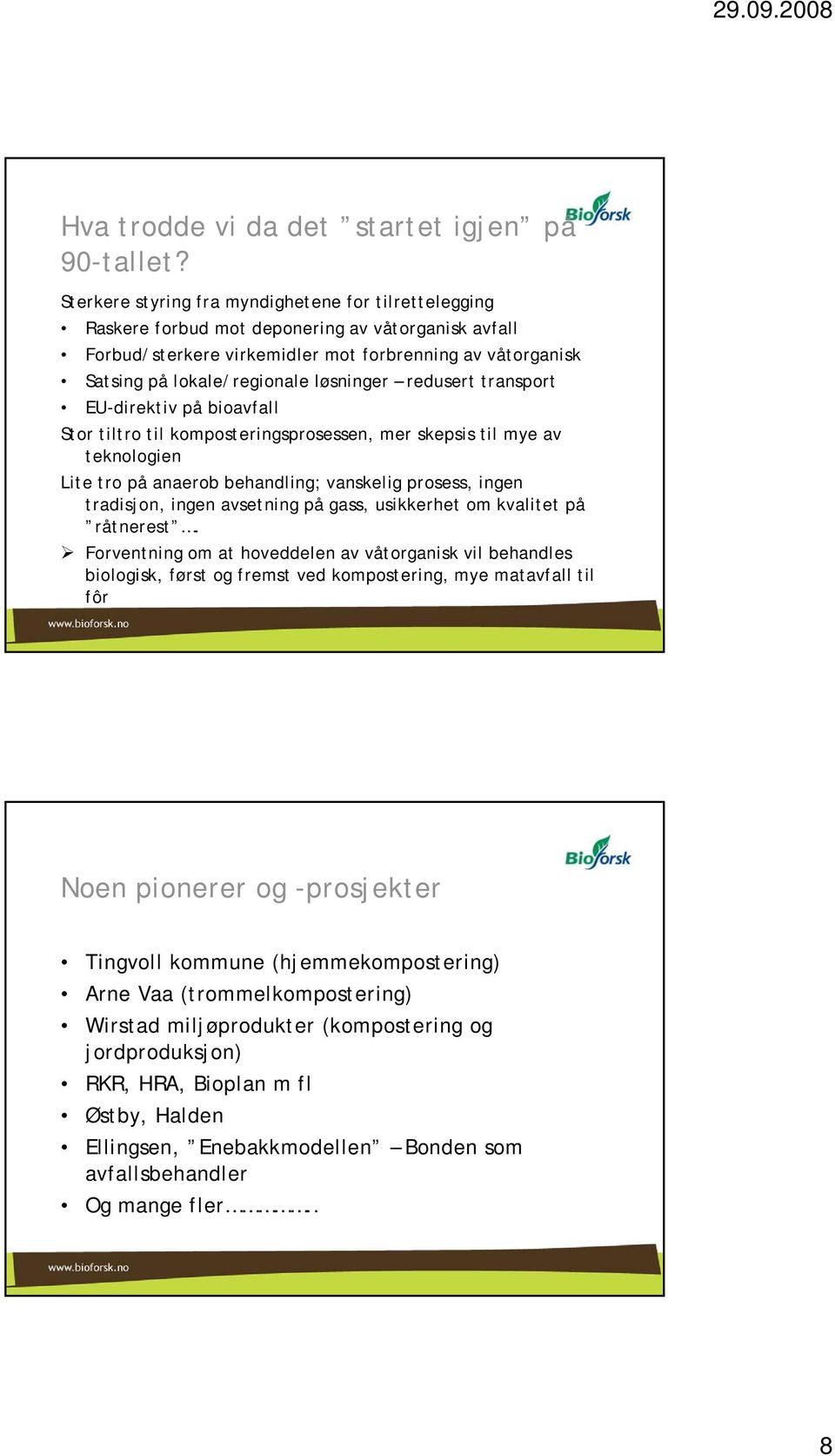 løsninger redusert transport EU-direktiv på bioavfall Stor tiltro til komposteringsprosessen, mer skepsis til mye av teknologien Lite tro på anaerob behandling; vanskelig prosess, ingen tradisjon,