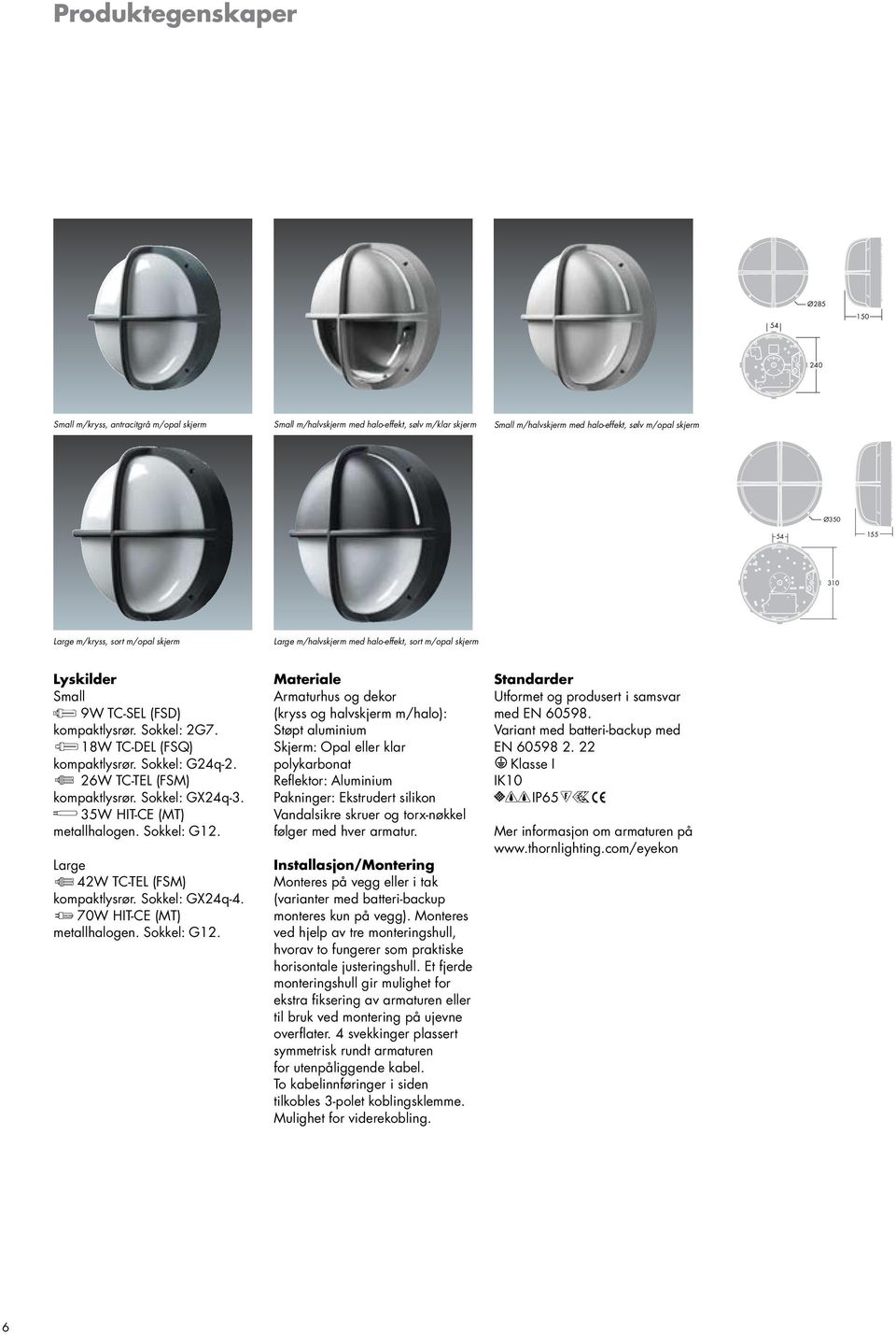 26W TC-TEL (FSM) kompaktlysrør. Sokkel: GX24q-3. 35W HIT-CE (MT) metallhalogen. Sokkel: G12.