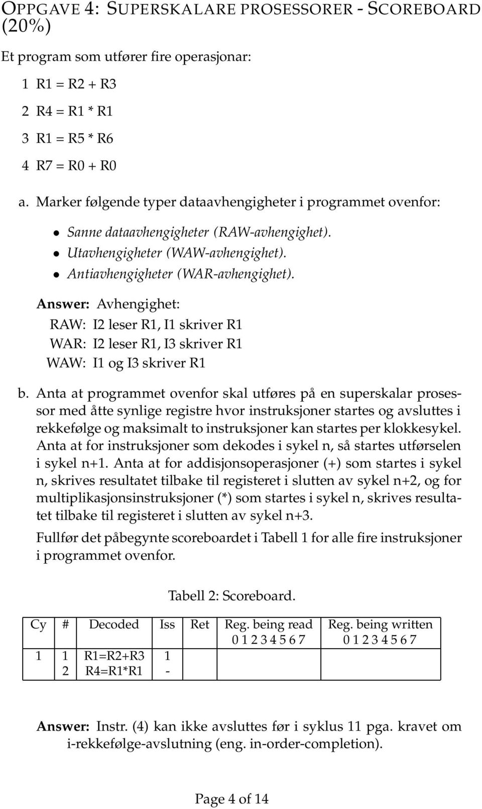 Answer: Avhengighet: RAW: I2 leser R1, I1 skriver R1 WAR: I2 leser R1, I3 skriver R1 WAW: I1 og I3 skriver R1 b.