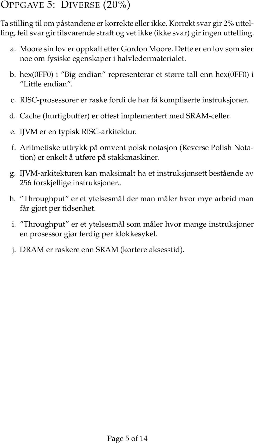 hex(0ff0) i Big endian representerar et større tall enn hex(0ff0) i Little endian. c. RISC-prosessorer er raske fordi de har få kompliserte instruksjoner. d. Cache (hurtigbuffer) er oftest implementert med SRAM-celler.