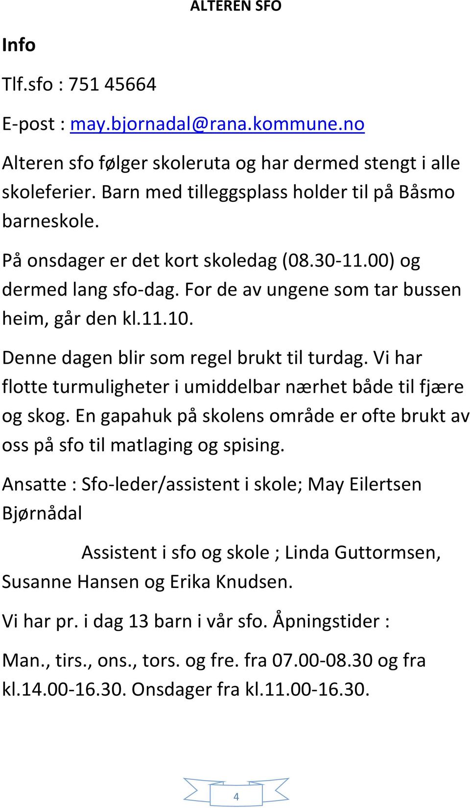 Vi har flotte turmuligheter i umiddelbar nærhet både til fjære og skog. En gapahuk på skolens område er ofte brukt av oss på sfo til matlaging og spising.