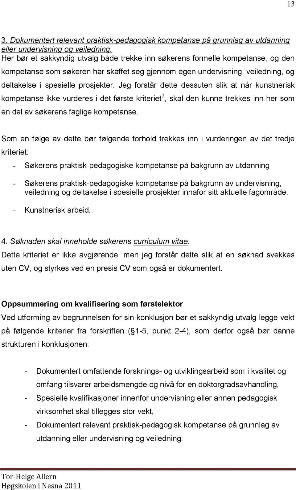 Jeg forstår dette dessuten slik at når kunstnerisk kompetanse ikke vurderes i det første kriteriet 7, skal den kunne trekkes inn her som en del av søkerens faglige kompetanse.