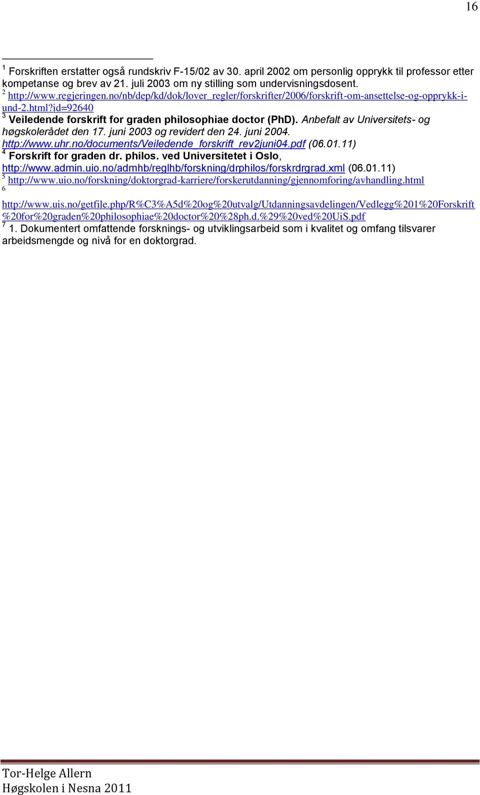 Anbefalt av Universitets- og høgskolerådet den 17. juni 2003 og revidert den 24. juni 2004. http://www.uhr.no/documents/veiledende_forskrift_rev2juni04.pdf (06.01.11) 4 Forskrift for graden dr.