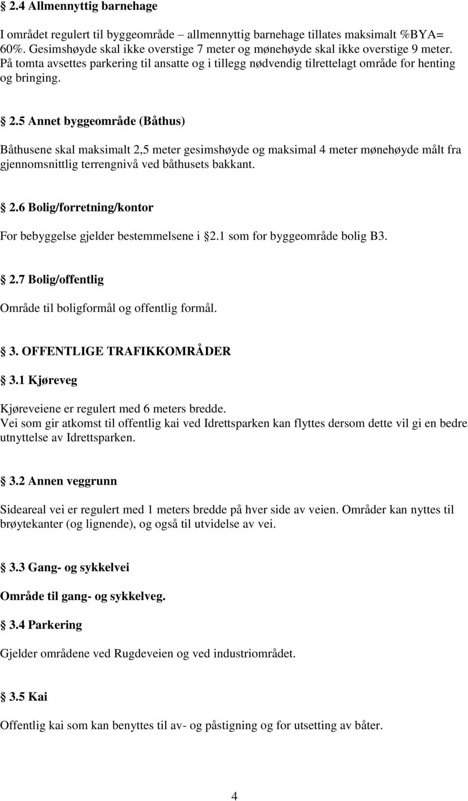 5 Annet byggeområde (Båthus) Båthusene skal maksimalt 2,5 meter gesimshøyde og maksimal 4 meter mønehøyde målt fra gjennomsnittlig terrengnivå ved båthusets bakkant. 2.6 Bolig/forretning/kontor For bebyggelse gjelder bestemmelsene i 2.