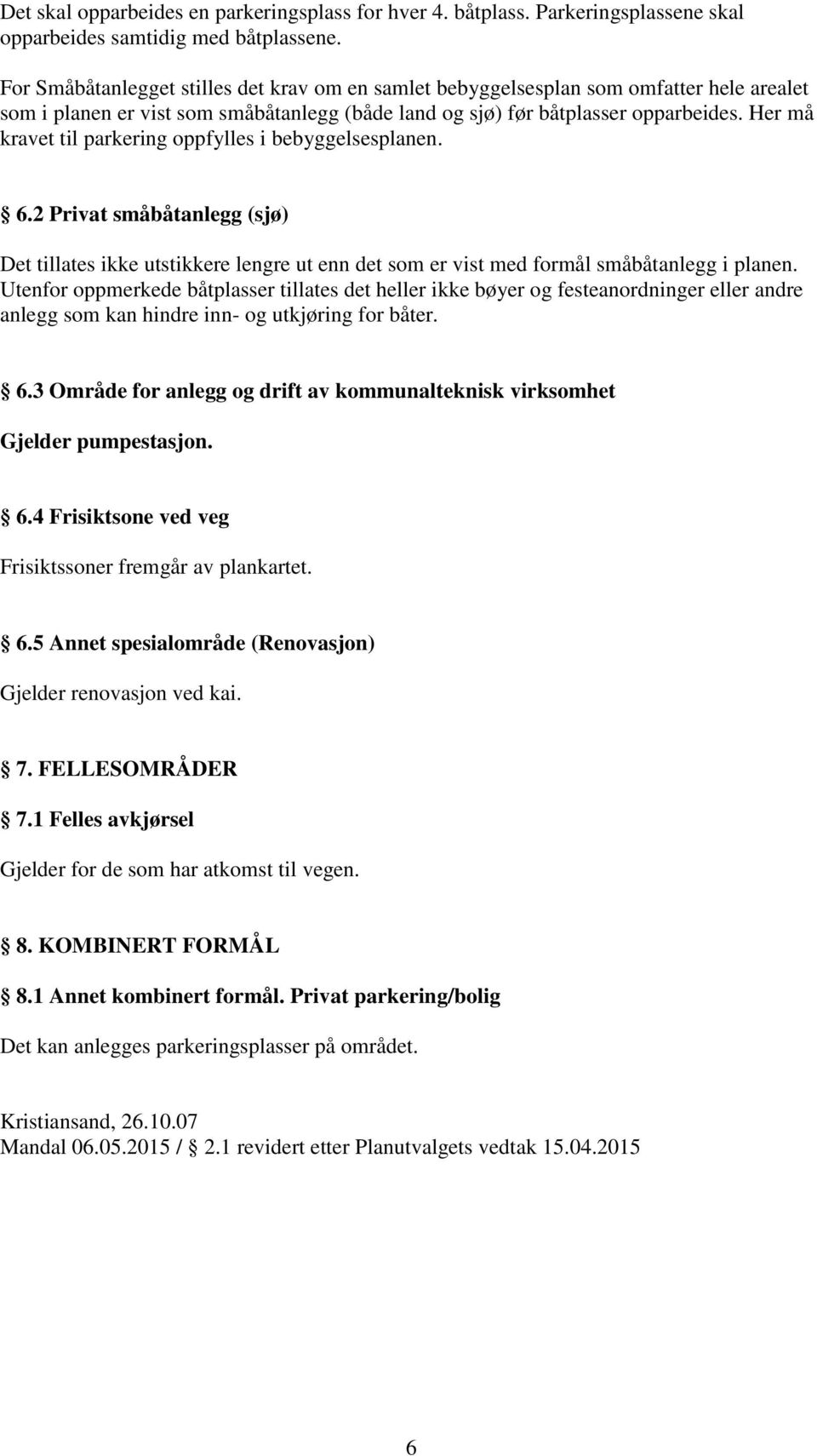 Her må kravet til parkering oppfylles i bebyggelsesplanen. 6.2 Privat småbåtanlegg (sjø) Det tillates ikke utstikkere lengre ut enn det som er vist med formål småbåtanlegg i planen.