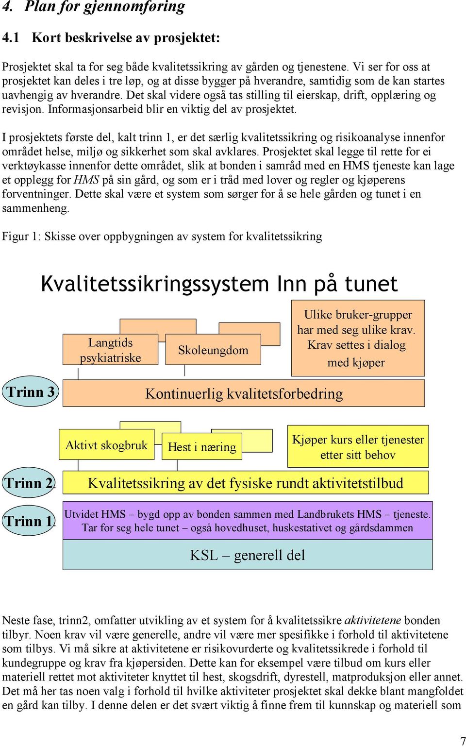 Det skal videre også tas stilling til eierskap, drift, opplæring og revisjon. Informasjonsarbeid blir en viktig del av prosjektet.