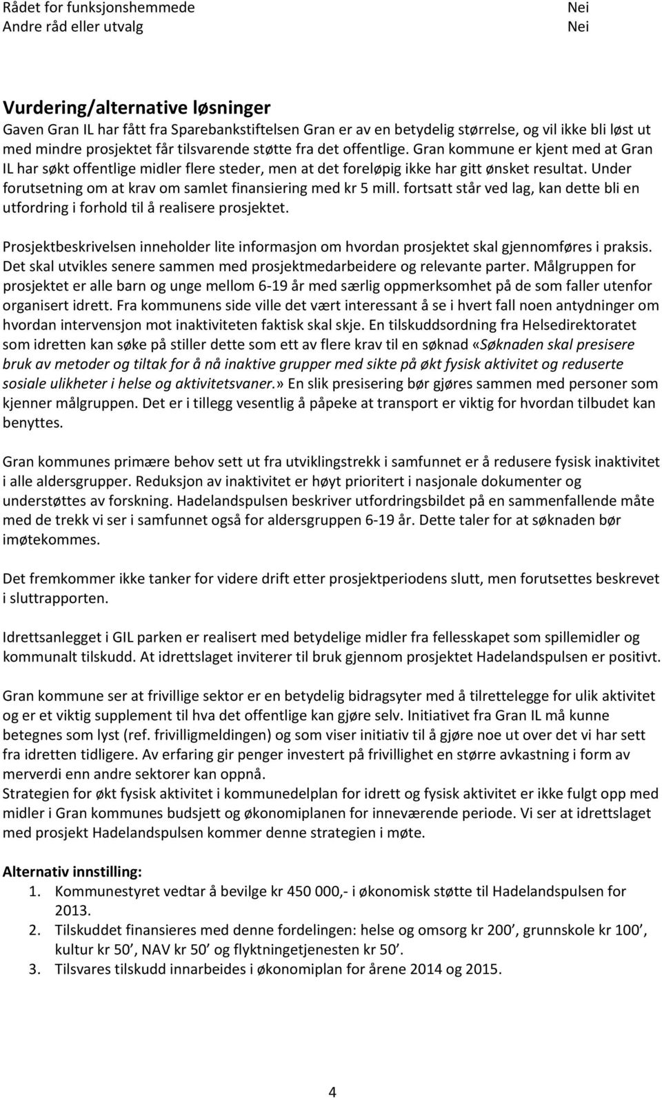 Under forutsetning om at krav om samlet finansiering med kr 5 mill. fortsatt står ved lag, kan dette bli en utfordring i forhold til å realisere prosjektet.