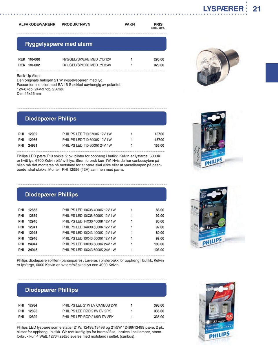 00 PHI 12966 PHILIPS LED T10 6000K 12V 1W 1 137.0 0 PHI 24931 PHILIPS LED T10 6000K 24V 1W 1 155.00 Philips LED pære T10 sokkel 2 pk. blister for oppheng i butikk.