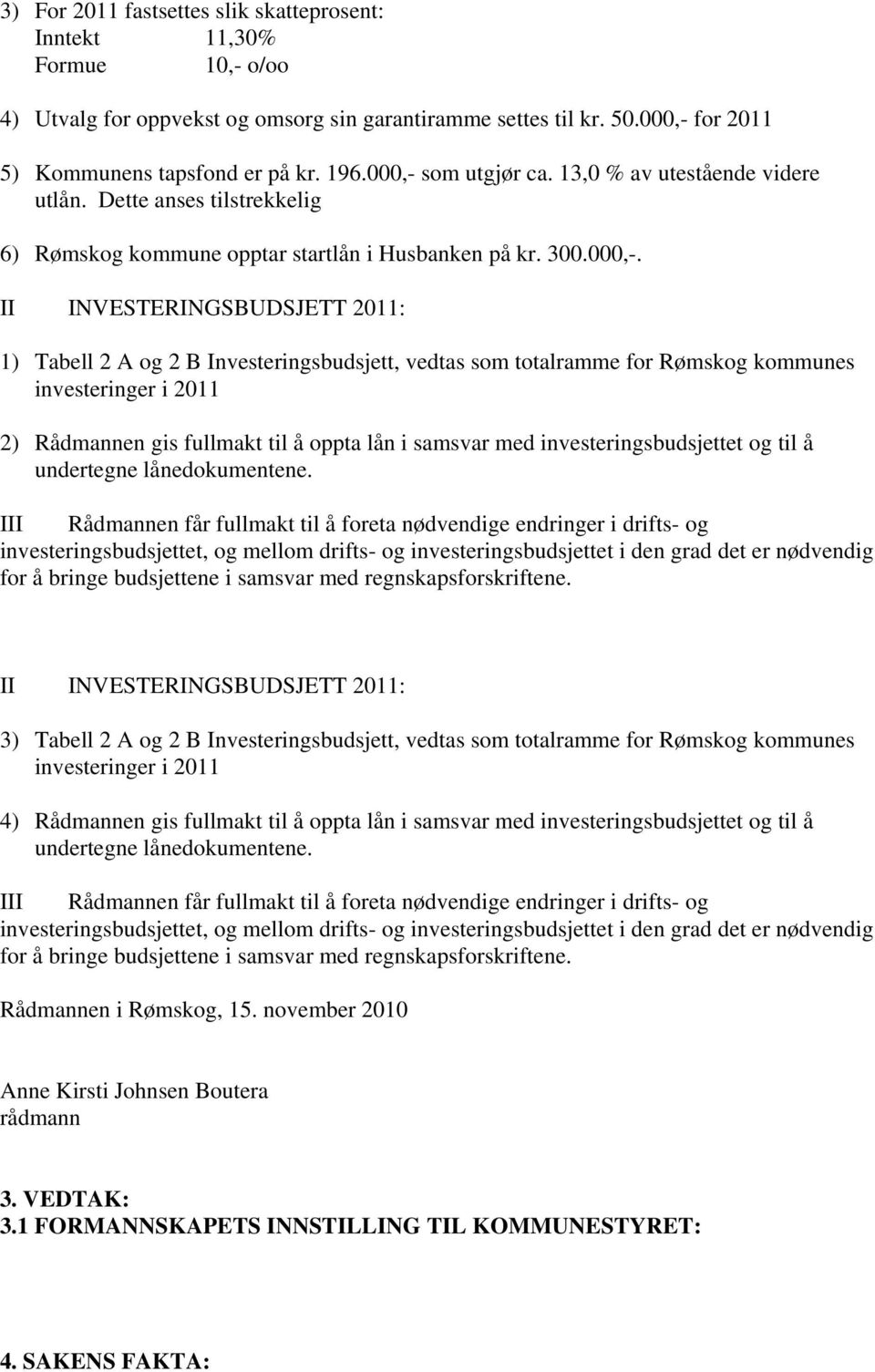 som utgjør ca. 13,0 % av utestående videre utlån. Dette anses tilstrekkelig 6) Rømskog kommune opptar startlån i Husbanken på kr. 300.000,-.