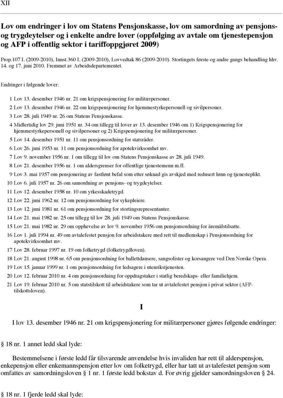 Fremmet av Arbeidsdepartementet. Endringer i følgende lover: 1 Lov 13. desember 1946 nr. 21 om krigspensjonering for militærpersoner. 2 Lov 13. desember 1946 nr. 22 om krigspensjonering for hjemmestyrkepersonell og sivilpersoner.