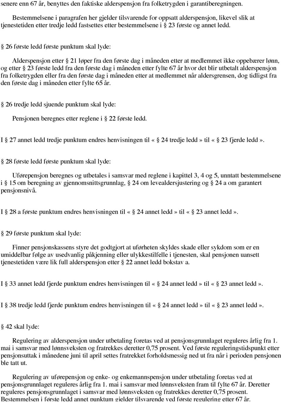 26 første ledd første punktum skal lyde: Alderspensjon etter 21 løper fra den første dag i måneden etter at medlemmet ikke oppebærer lønn, og etter 23 første ledd fra den første dag i måneden etter