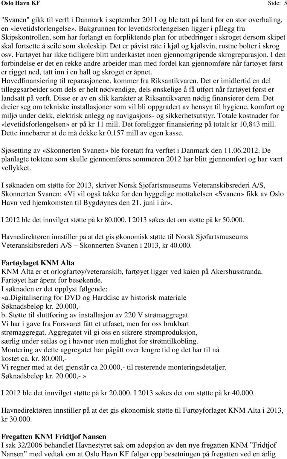 Det er påvist råte i kjøl og kjølsvin, rustne bolter i skrog osv. Fartøyet har ikke tidligere blitt underkastet noen gjennomgripende skrogreparasjon.