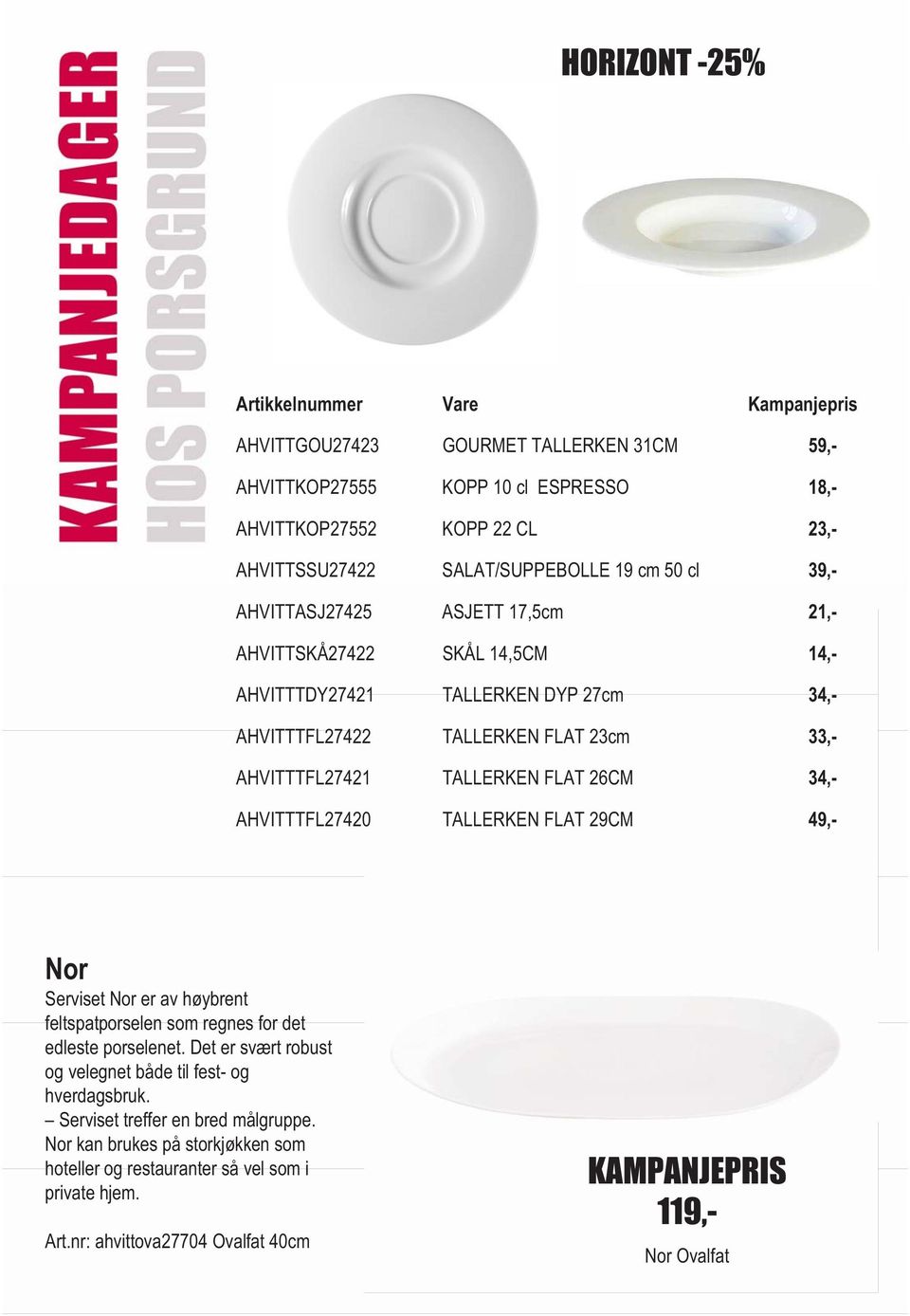 FLAT 29CM 59,- 18,- 23,- 39,- 21,- 14,- 34,- 33,- 34,- 49,- Nor Serviset Nor er av høybrent feltspatporselen som regnes for det edleste porselenet.