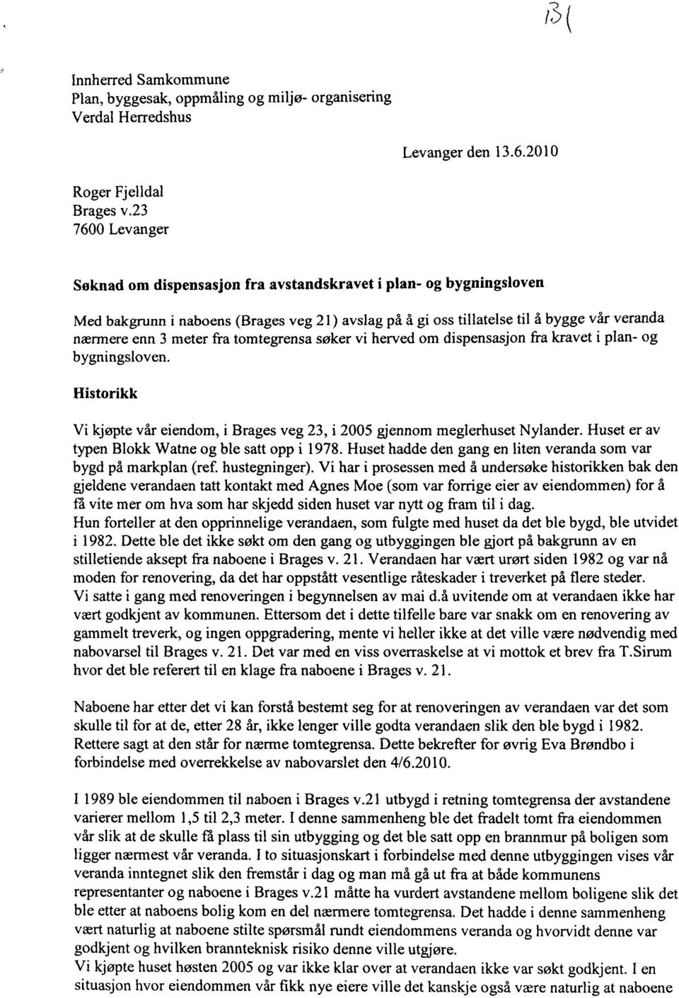 fra tomtegrensa søker vi herved om dispensasjon fra kravet i plan- og bygningsloven. Historikk Vi kjøpte vår eiendom, i Brages veg 23, i 2005 gjennom meglerhuset Nylander.