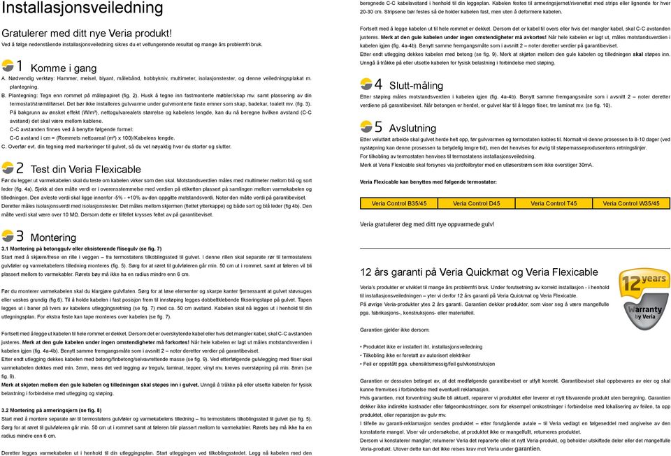 Husk å tegne inn fastmonterte møbler/skap mv. samt plassering av din termostat/strømtilførsel. Det bør ikke installeres gulvvarme under gulvmonterte faste emner som skap, badekar, toalett mv. (fig.