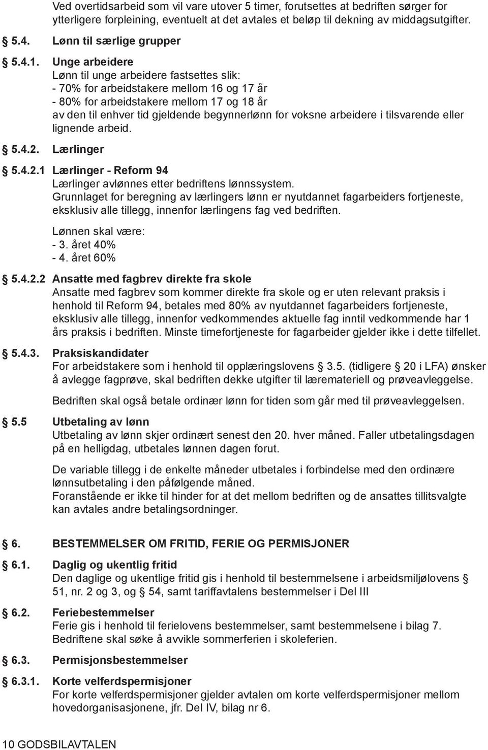 Unge arbeidere Lønn til unge arbeidere fastsettes slik: - 70% for arbeidstakere mellom 16 og 17 år - 80% for arbeidstakere mellom 17 og 18 år av den til enhver tid gjeldende begynnerlønn for voksne