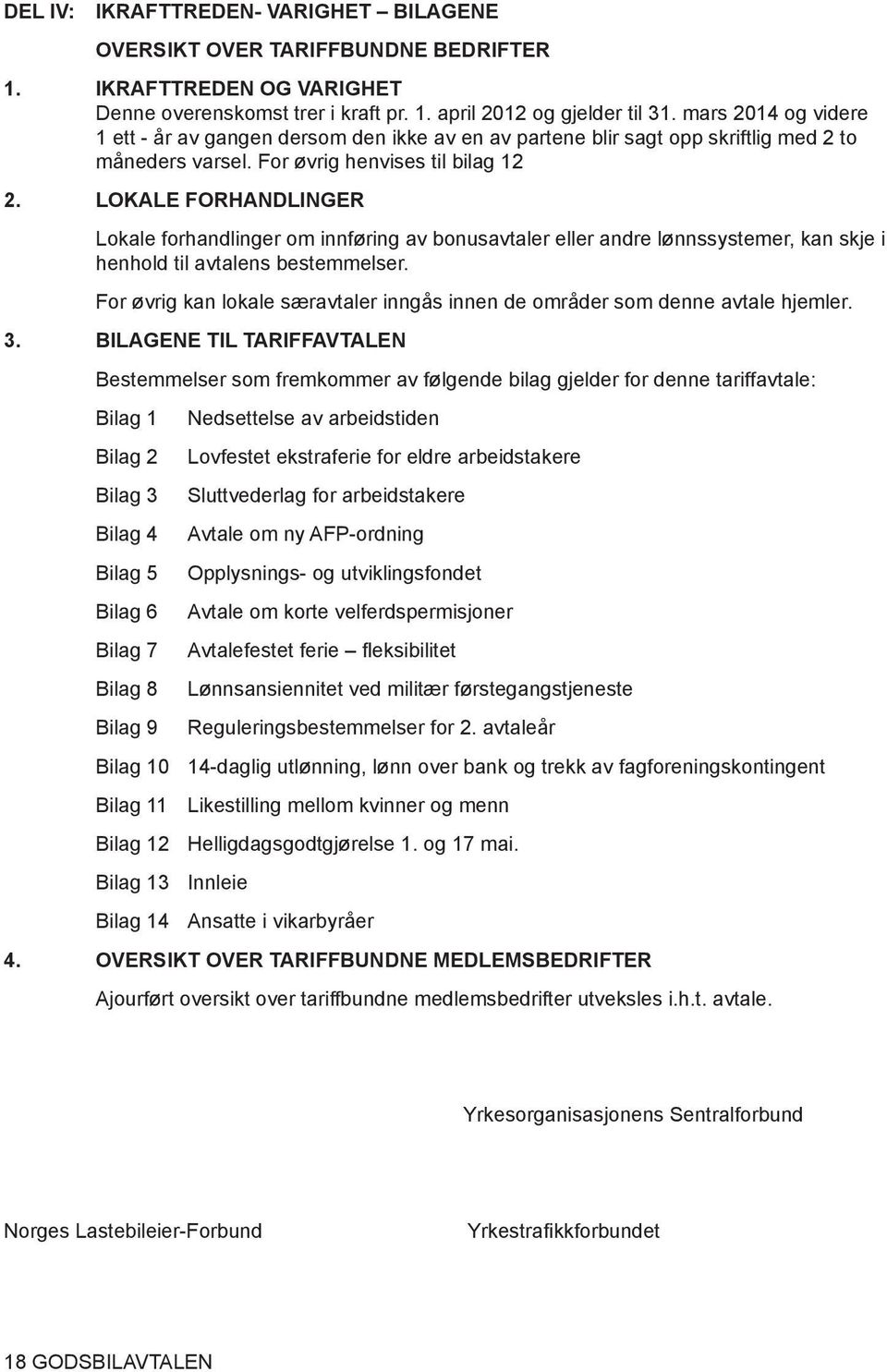 LOKALE FORHANDLINGER Lokale forhandlinger om innføring av bonusavtaler eller andre lønnssystemer, kan skje i henhold til avtalens bestemmelser.