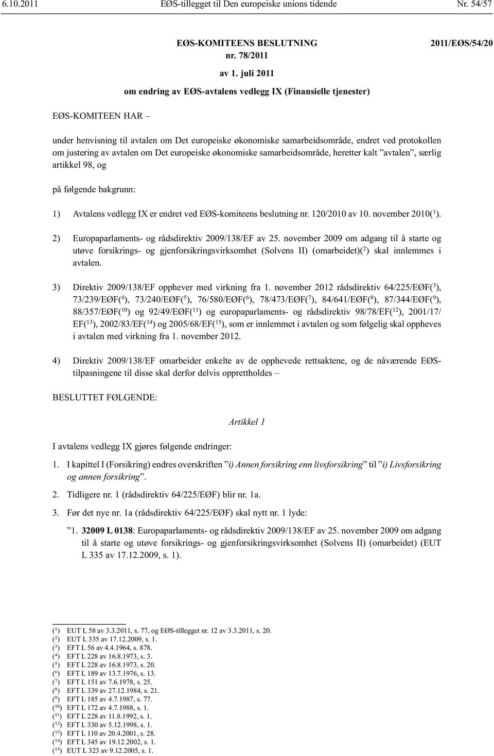 Det europeiske økonomiske samarbeids område, heretter kalt avtalen, særlig artikkel 98, og på følgende bakgrunn: 1) Avtalens vedlegg IX er endret ved EØS-komiteens beslutning nr. 120/2010 av 10.