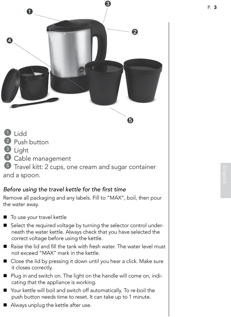 Engelsk To use your travel kettle Select the required voltage by turning the selector control underneath the water kettle.