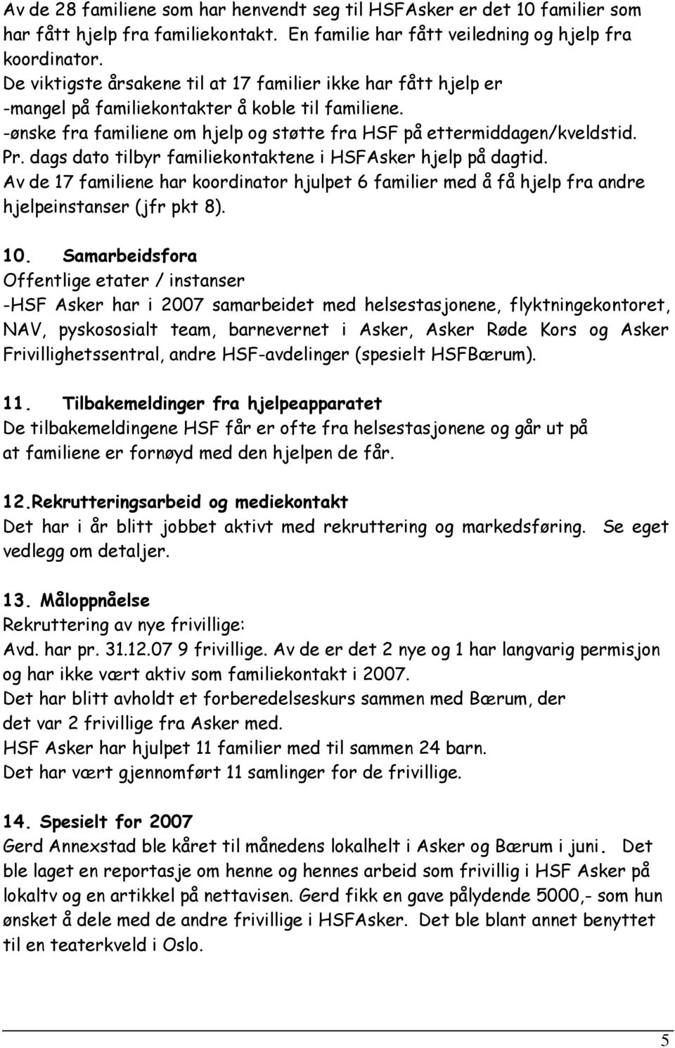 dags dato tilbyr familiekontaktene i HSFAsker hjelp på dagtid. Av de 17 familiene har koordinator hjulpet 6 familier med å få hjelp fra andre hjelpeinstanser (jfr pkt 8). 10.