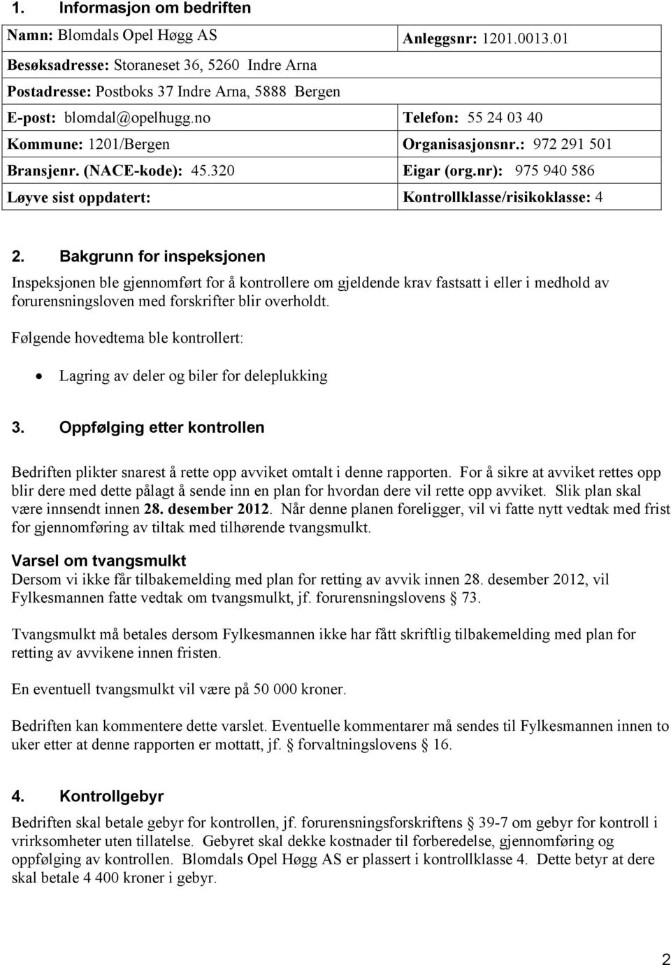 Bakgrunn for inspeksjonen Inspeksjonen ble gjennomført for å kontrollere om gjeldende krav fastsatt i eller i medhold av forurensningsloven med forskrifter blir overholdt.