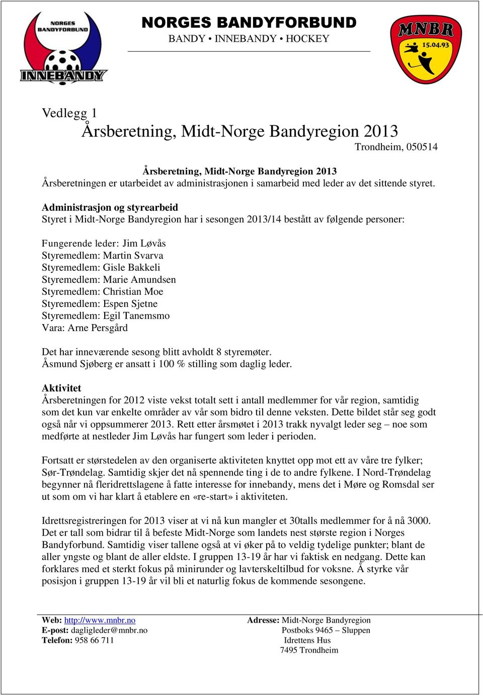 Administrasjon og styrearbeid Styret i Midt-Norge Bandyregion har i sesongen 2013/14 bestått av følgende personer: Fungerende leder: Jim Løvås Styremedlem: Martin Svarva Styremedlem: Gisle Bakkeli