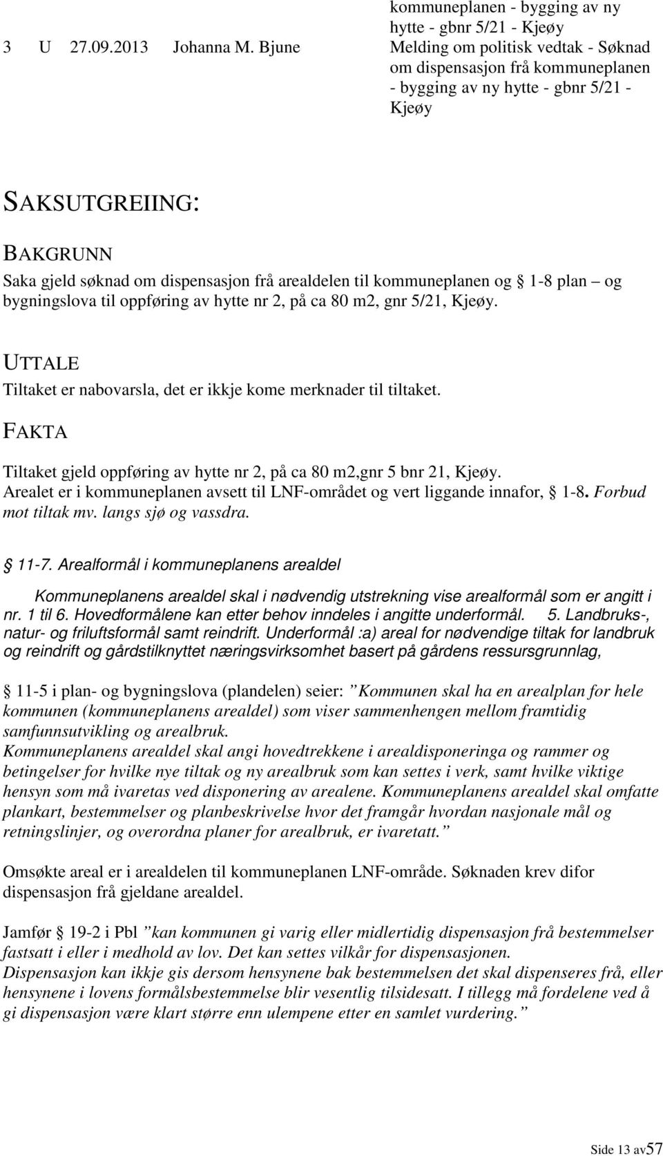 kommuneplanen og 1-8 plan og bygningslova til oppføring av hytte nr 2, på ca 80 m2, gnr 5/21, Kjeøy. UTTALE Tiltaket er nabovarsla, det er ikkje kome merknader til tiltaket.