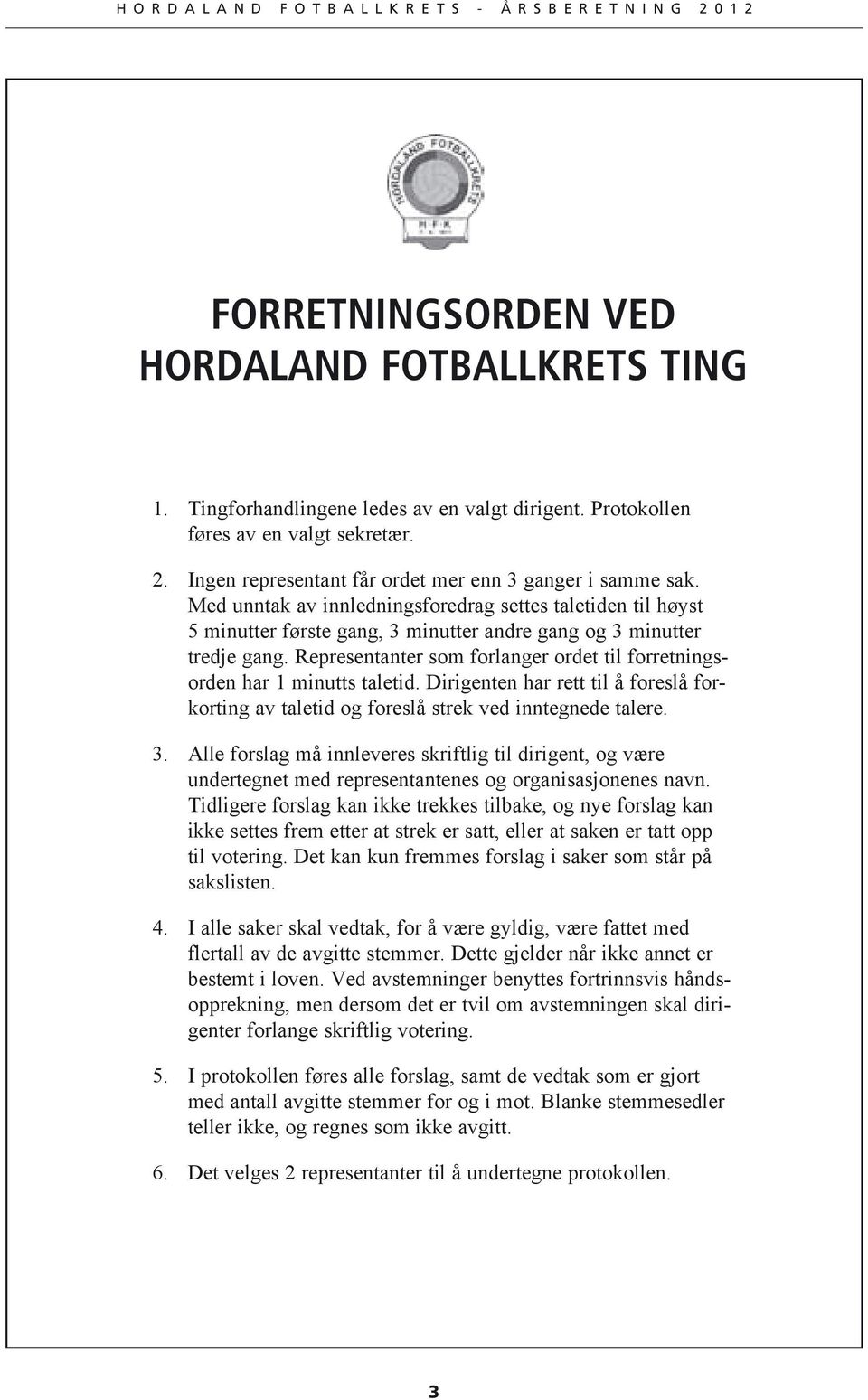 Representanter som forlanger ordet til forretningsorden har 1 minutts taletid. Dirigenten har rett til å foreslå forkorting av taletid og foreslå strek ved inntegnede talere. 3.