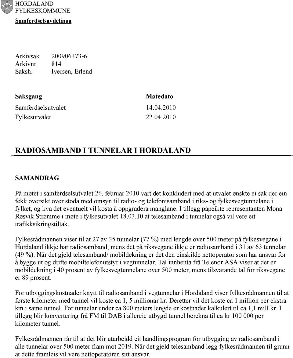 februar 2010 vart det konkludert med at utvalet ønskte ei sak der ein fekk oversikt over stoda med omsyn til radio- og telefonisamband i riks- og fylkesvegtunnelane i fylket, og kva det eventuelt vil