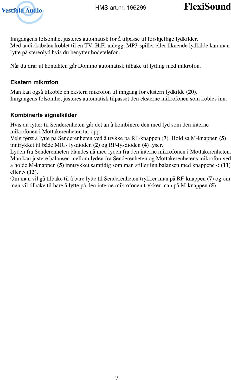 Når du drar ut kontakten går Domino automatisk tilbake til lytting med mikrofon. Ekstern mikrofon Man kan også tilkoble en ekstern mikrofon til inngang for ekstern lydkilde (20).