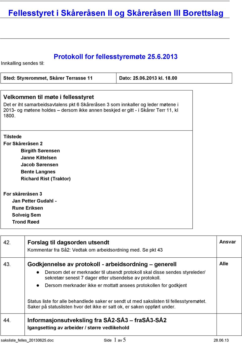 1800. Tilstede For Skåreråsen 2 Janne Kittelsen Jacob Sørensen Bente Langnes Richard Rist (Traktor) For skåreråsen 3 Jan Petter Gudahl - Rune Eriksen Solveig Sem Trond Røed 42.