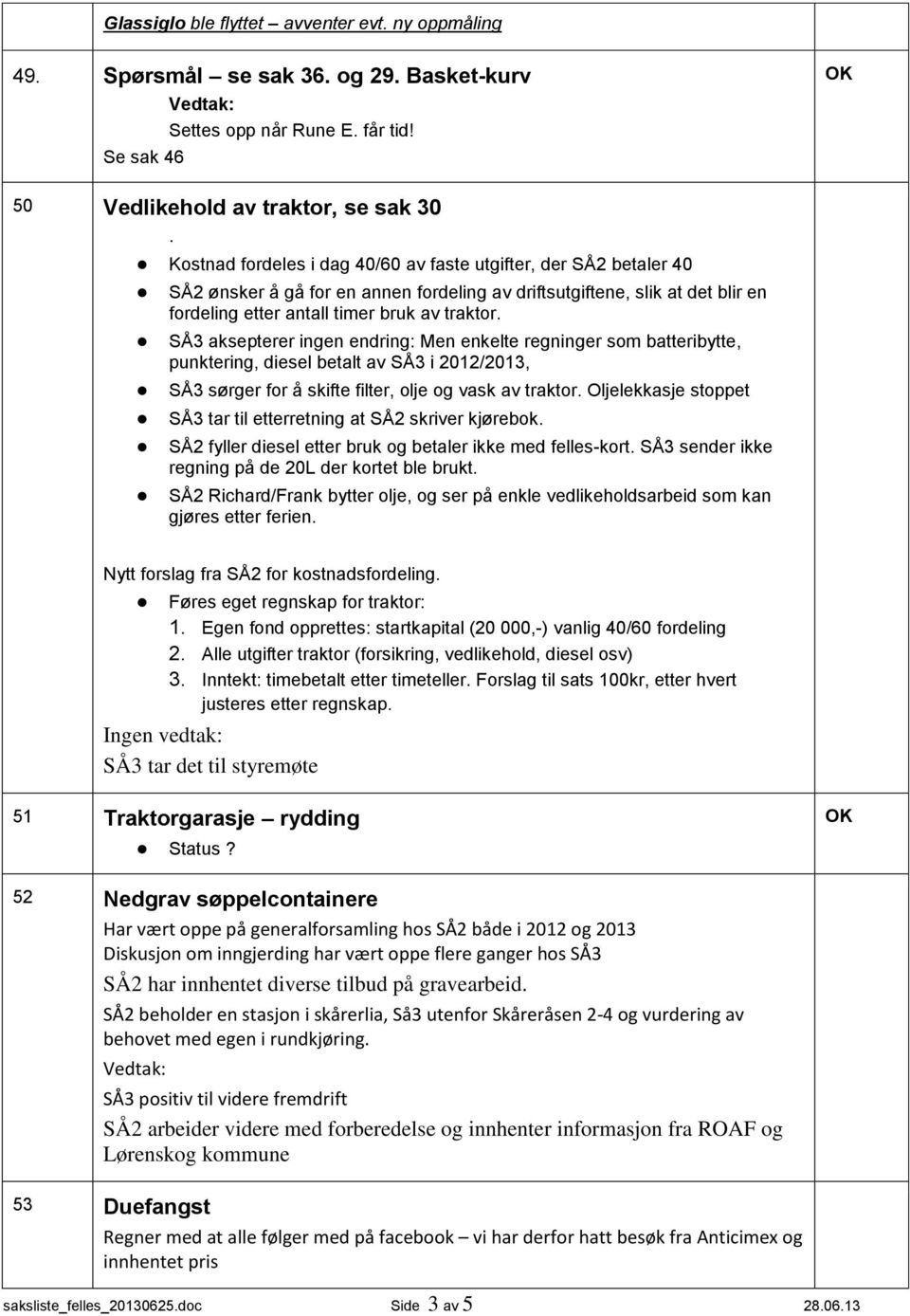 SÅ3 aksepterer ingen endring: Men enkelte regninger som batteribytte, punktering, diesel betalt av SÅ3 i 2012/2013, SÅ3 sørger for å skifte filter, olje og vask av traktor.